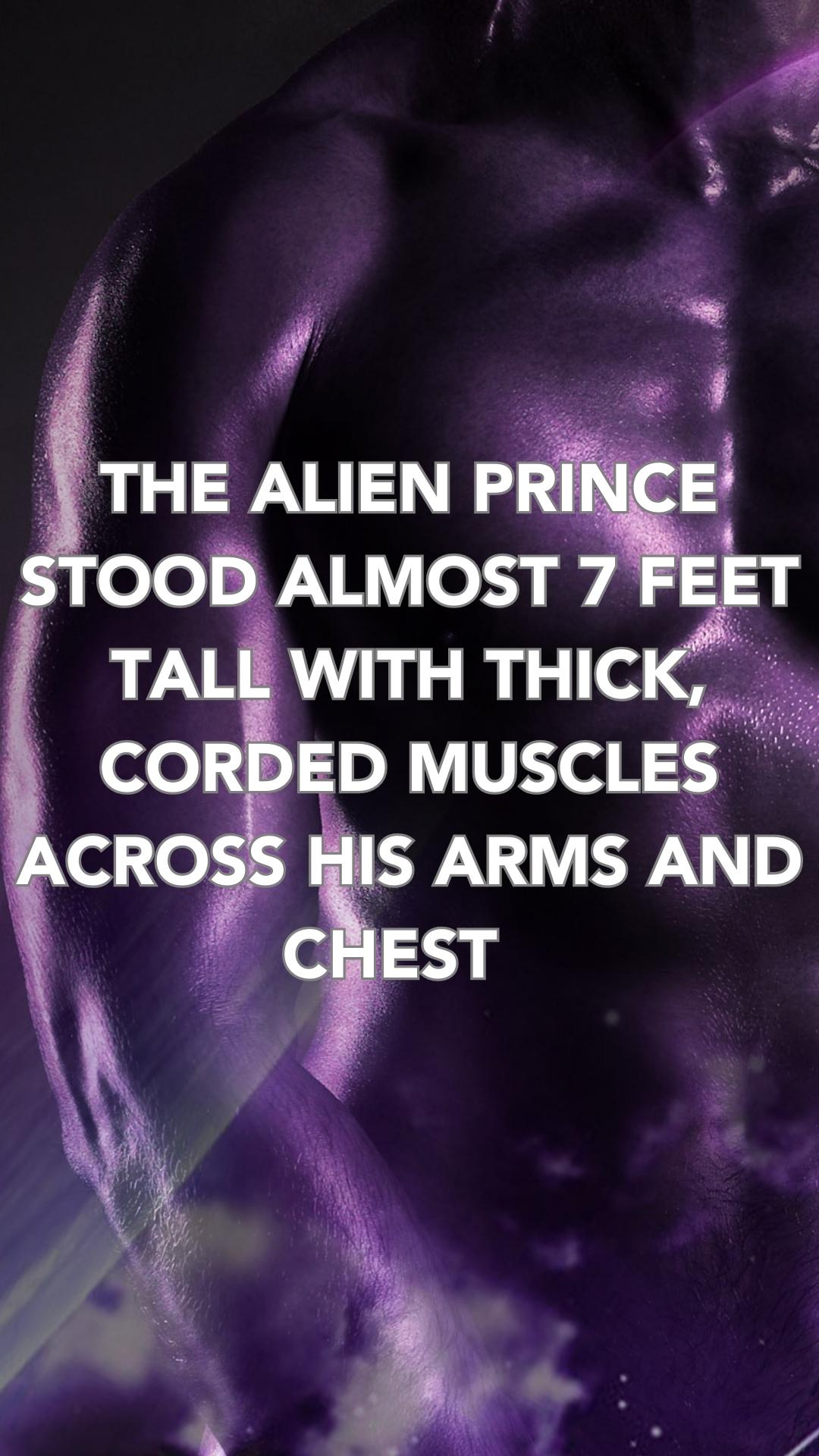 he alien prince stood almost 7 ft tall with thick corded muscles across his arms and chest