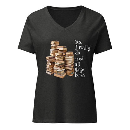 Yes, I really Do Need All These Books - Women’s relaxed V-Neck T-shirt